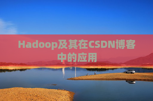Hadoop及其在CSDN博客中的应用